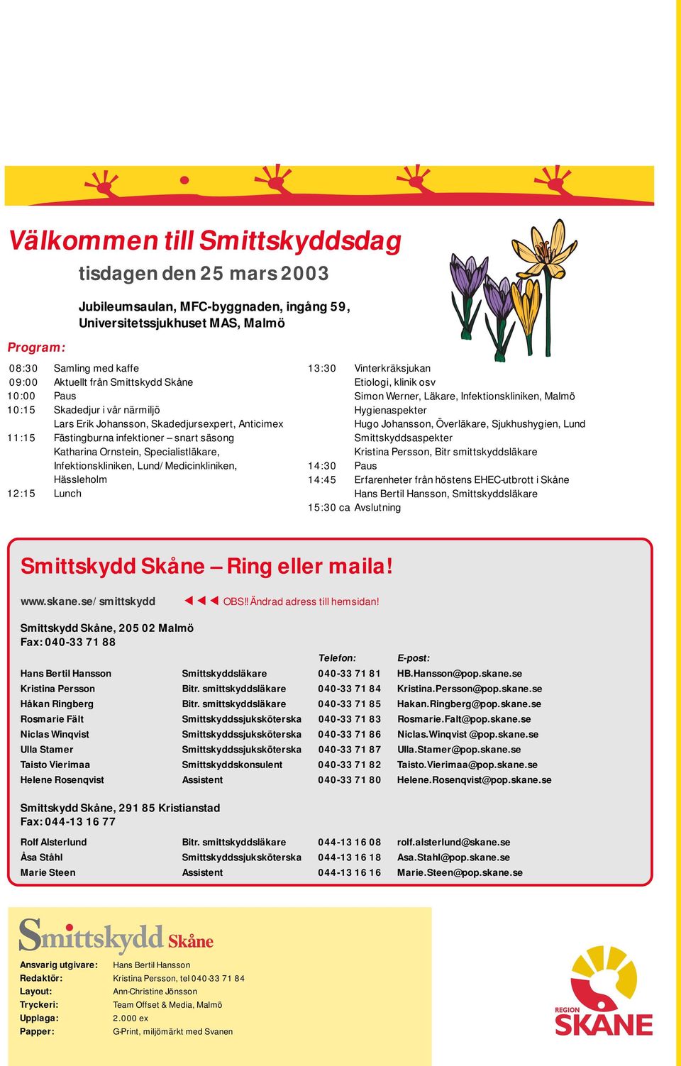 Lund/Medicinkliniken, Hässleholm 12:15 Lunch 13:30 Vinterkräksjukan Etiologi, klinik osv Simon Werner, Läkare, Infektionskliniken, Malmö Hygienaspekter Hugo Johansson, Överläkare, Sjukhushygien, Lund