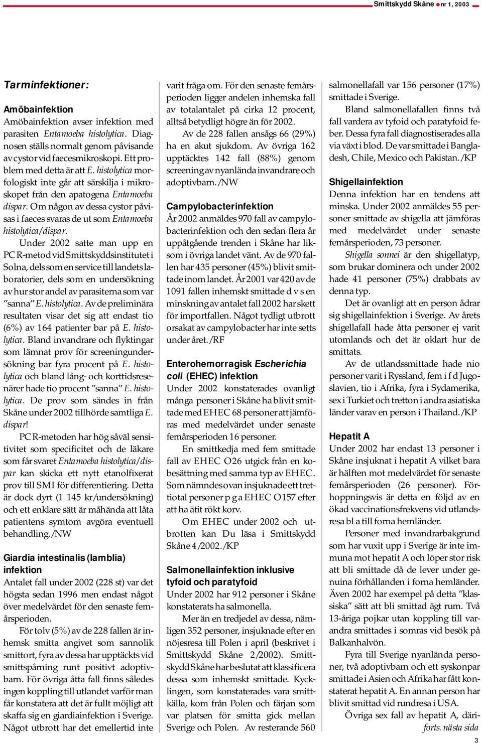 Om någon av dessa cystor påvisas i faeces svaras de ut som Entamoeba histolytica/dispar.