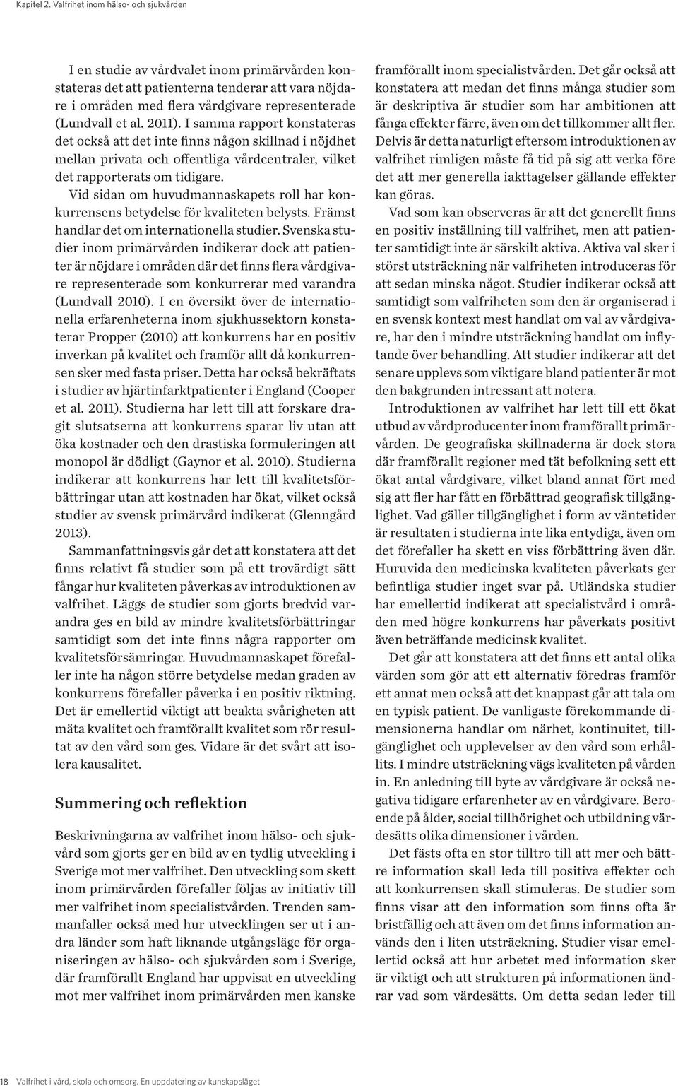 2011). I samma rapport konstateras det också att det inte finns någon skillnad i nöjdhet mellan privata och offentliga vårdcentraler, vilket det rapporterats om tidigare.