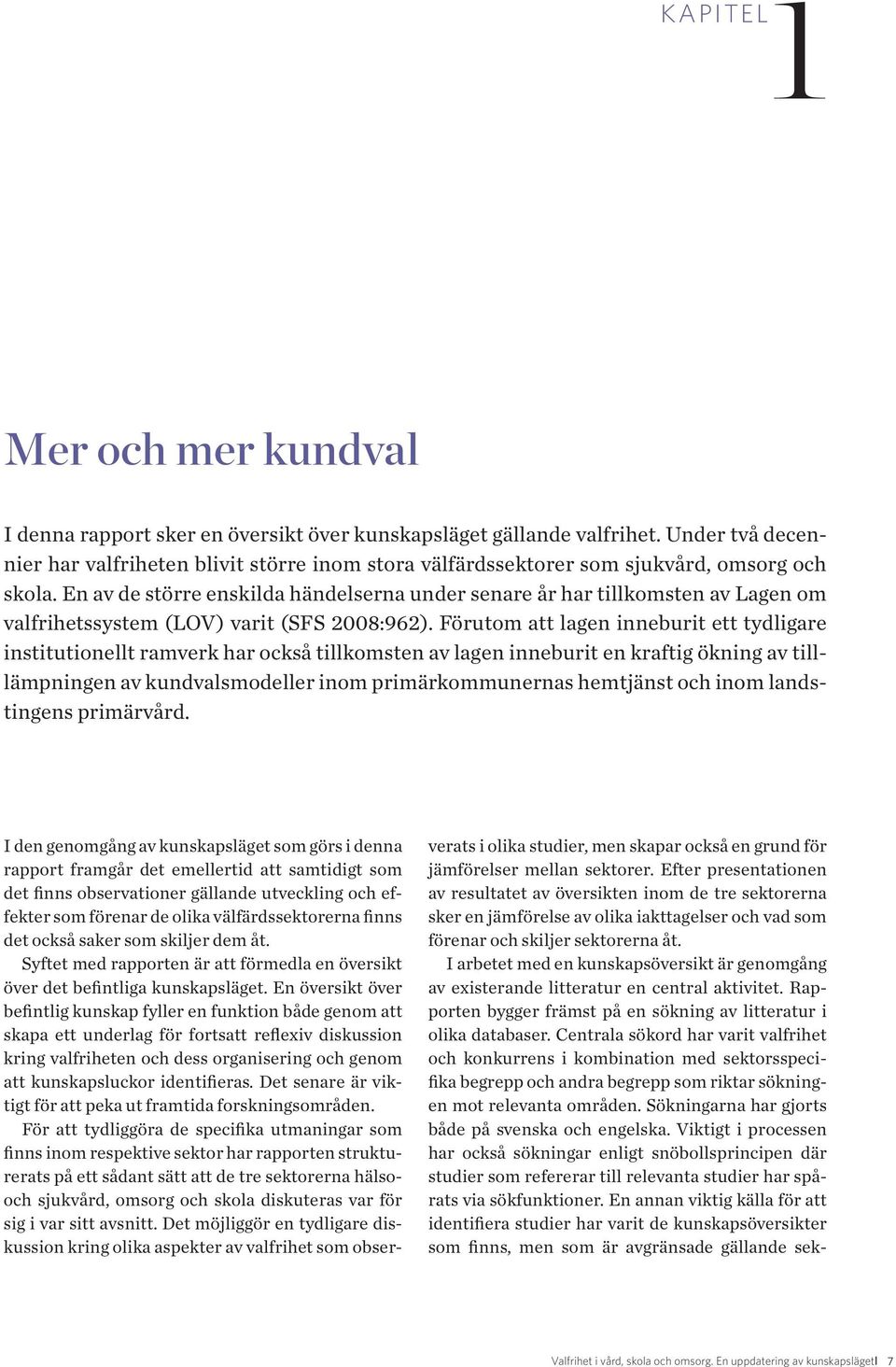 En av de större enskilda händelserna under senare år har tillkomsten av Lagen om valfrihetssystem (LOV) varit (SFS 2008:962).