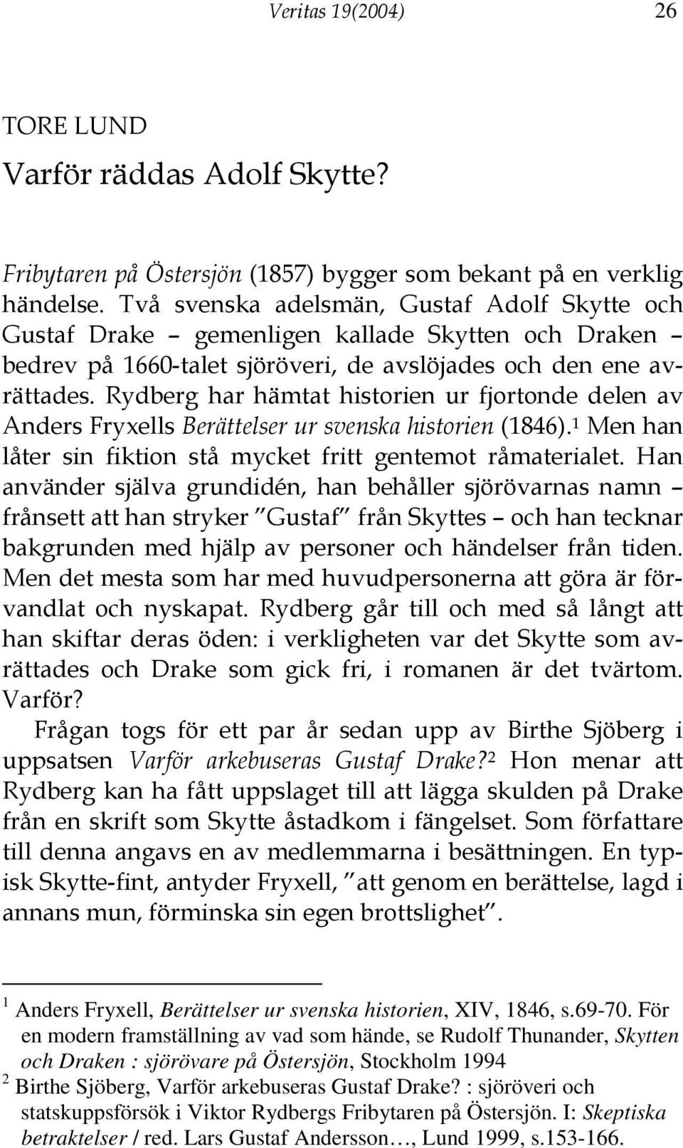 Rydberg har hämtat historien ur fjortonde delen av Anders Fryxells Berättelser ur svenska historien (1846). 1 Men han låter sin fiktion stå mycket fritt gentemot råmaterialet.