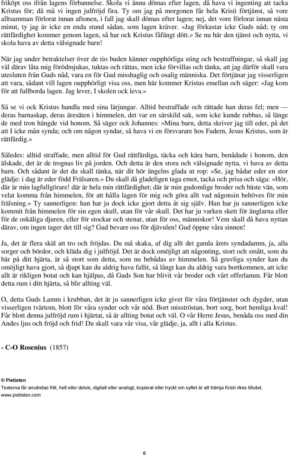 sådan, som lagen kräver.»jag förkastar icke Guds nåd; ty om rättfärdighet kommer genom lagen, så har ock Kristus fåfängt dött.» Se nu här den tjänst och nytta, vi skola hava av detta välsignade barn!