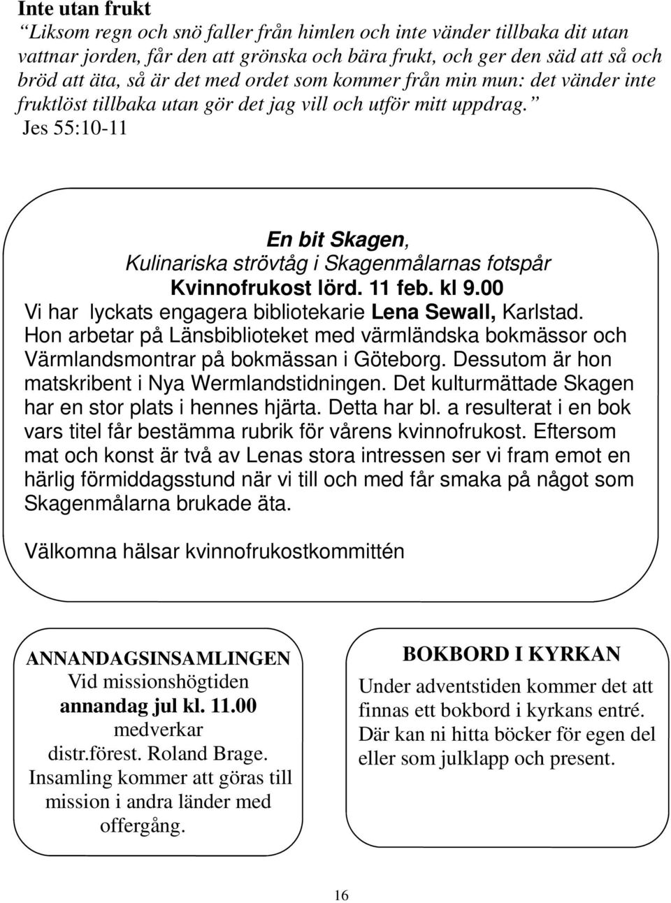 Jes 55:10-11 En bit Skagen, Kulinariska strövtåg i Skagenmålarnas fotspår Kvinnofrukost lörd. 11 feb. kl 9.00 Vi har lyckats engagera bibliotekarie Lena Sewall, Karlstad.