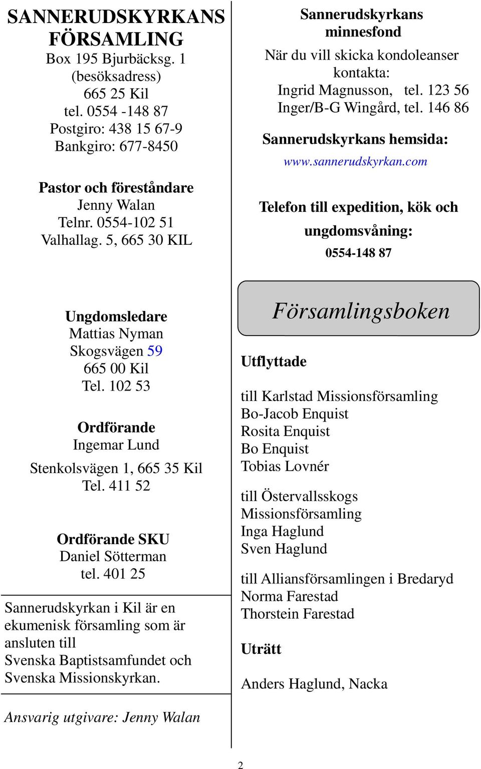 com Telefon till expedition, kök och ungdomsvåning: 0554-148 87 Ungdomsledare Mattias Nyman Skogsvägen 59 665 00 Kil Tel. 102 53 Ordförande Ingemar Lund Stenkolsvägen 1, 665 35 Kil Tel.