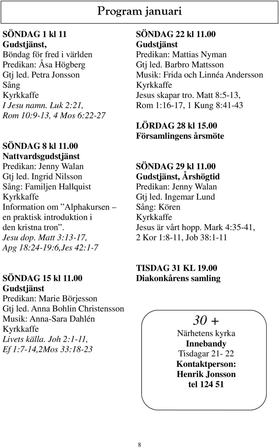 Matt 3:13-17, Apg 18:24-19:6,Jes 42:1-7 SÖNDAG 15 kl 11.00 Gudstjänst Predikan: Marie Börjesson Gtj led. Anna Bohlin Christensson Musik: Anna-Sara Dahlén Livets källa.