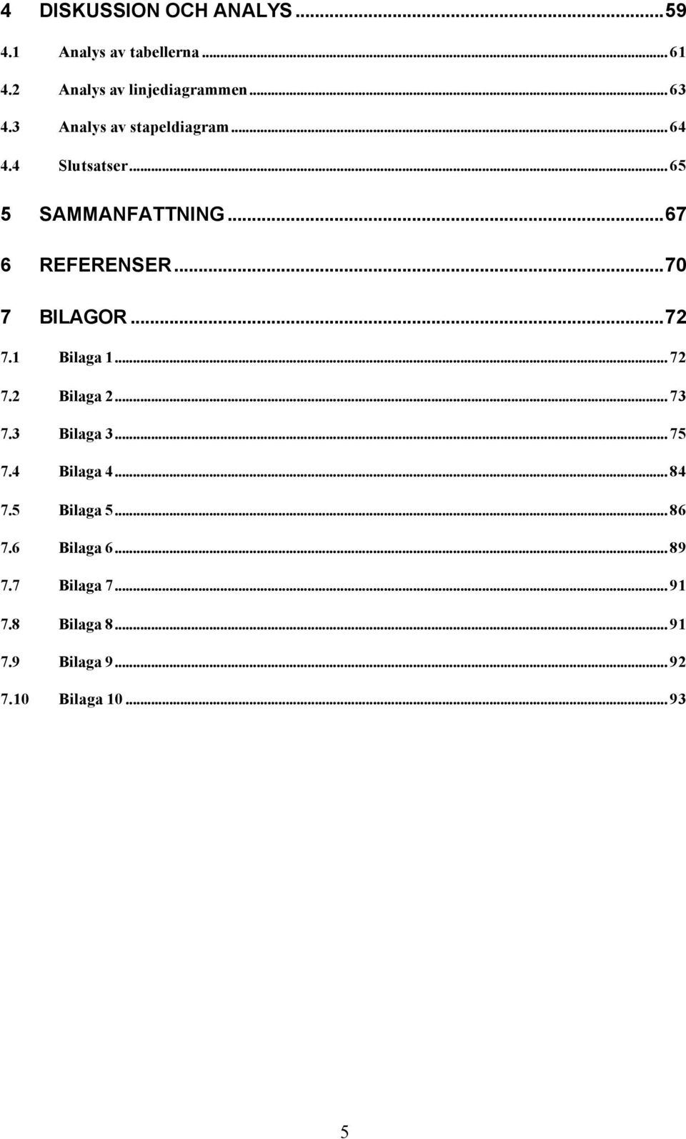 ..70 7 BILAGOR...72 7.1 Bilaga 1... 72 7.2 Bilaga 2... 73 7.3 Bilaga 3... 75 7.4 Bilaga 4... 84 7.