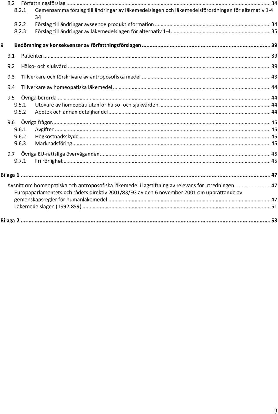 .. 43 9.4 Tillverkare av homeopatiska läkemedel... 44 9.5 Övriga berörda... 44 9.5.1 Utövare av homeopati utanför hälso- och sjukvården... 44 9.5.2 Apotek och annan detaljhandel... 44 9.6 Övriga frågor.