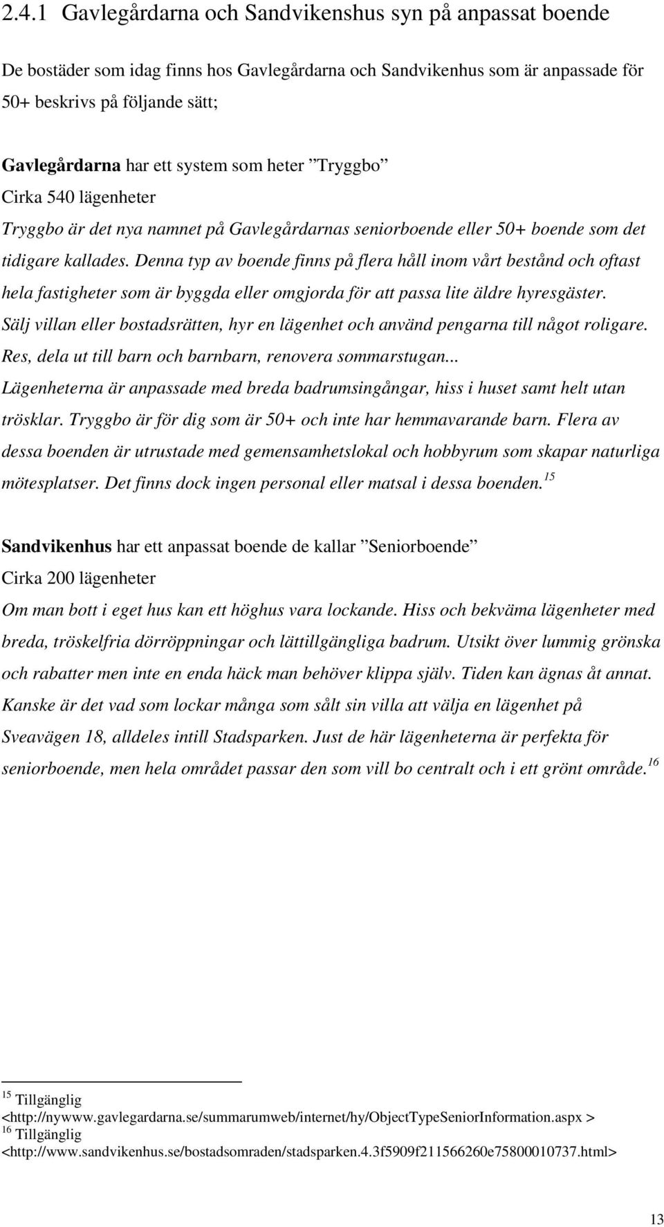 Denna typ av boende finns på flera håll inom vårt bestånd och oftast hela fastigheter som är byggda eller omgjorda för att passa lite äldre hyresgäster.