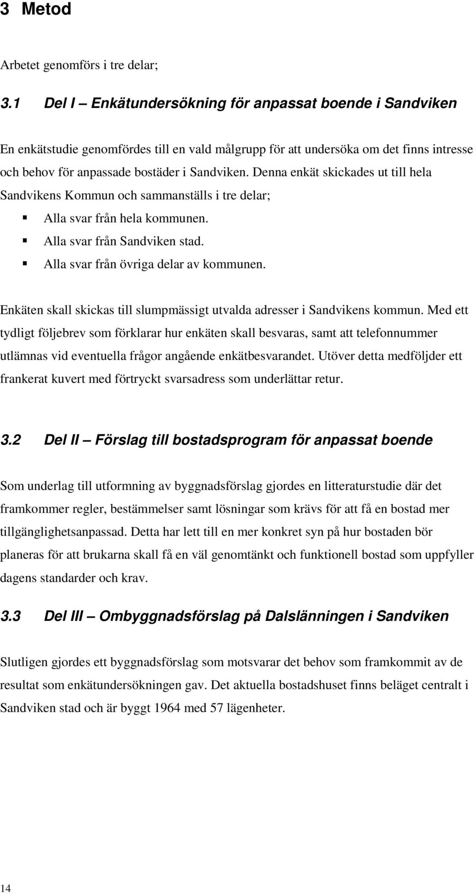 Denna enkät skickades ut till hela Sandvikens Kommun och sammanställs i tre delar; Alla svar från hela kommunen. Alla svar från Sandviken stad. Alla svar från övriga delar av kommunen.
