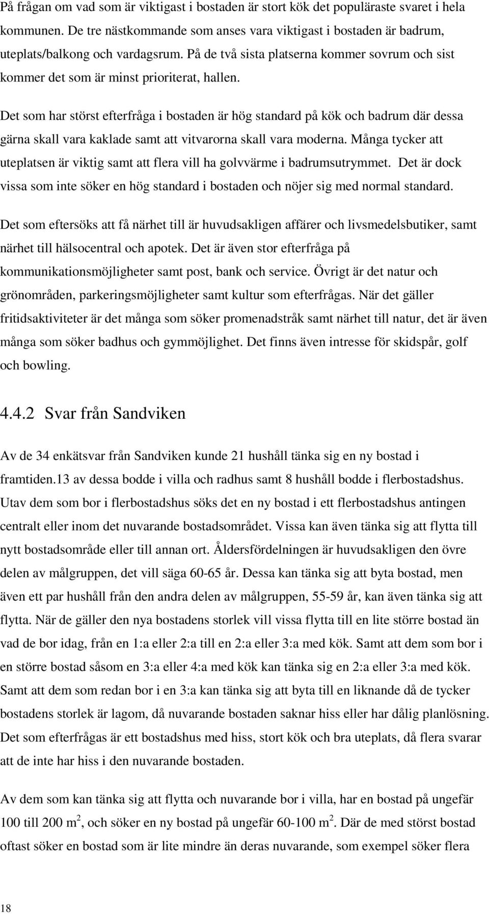 Det som har störst efterfråga i bostaden är hög standard på kök och badrum där dessa gärna skall vara kaklade samt att vitvarorna skall vara moderna.