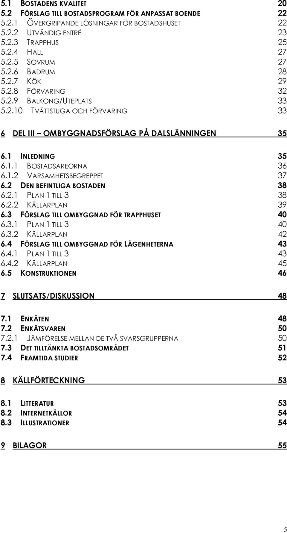 2 DEN BEFINTLIGA BOSTADEN 38 6.2.1 PLAN 1 TILL 3 38 6.2.2 KÄLLARPLAN 39 6.3 FÖRSLAG TILL OMBYGGNAD FÖR TRAPPHUSET 40 6.3.1 PLAN 1 TILL 3 40 6.3.2 KÄLLARPLAN 42 6.