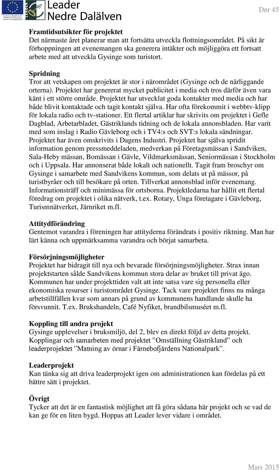 Spridning Tror att vetskapen om projektet är stor i närområdet (Gysinge och de närliggande orterna).