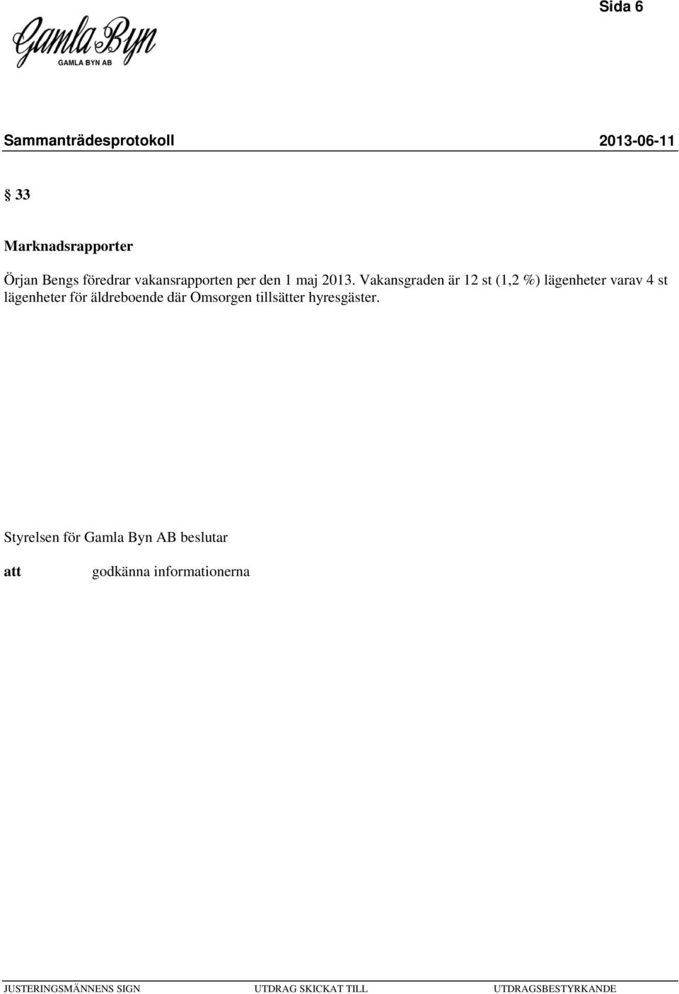 Vakansgraden är 12 st (1,2 %) lägenheter varav 4 st