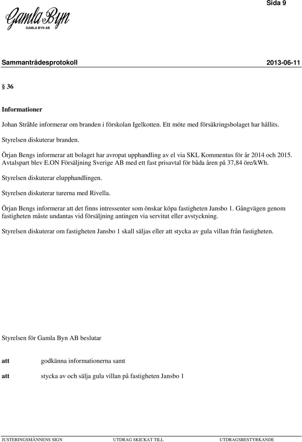 Styrelsen diskuterar elupphandlingen. Styrelsen diskuterar turerna med Rivella. Örjan Bengs informerar det finns intressenter som önskar köpa fastigheten Jansbo 1.