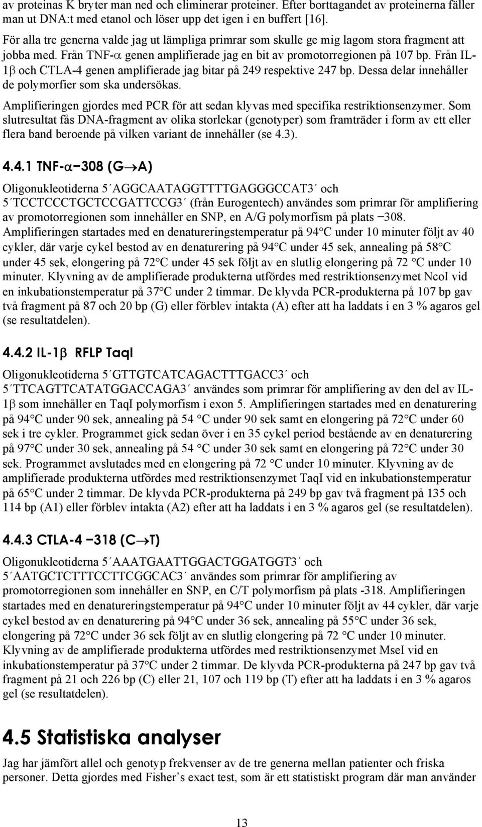 Från IL- 1β och CTLA-4 genen amplifierade jag bitar på 249 respektive 247 bp. Dessa delar innehåller de polymorfier som ska undersökas.