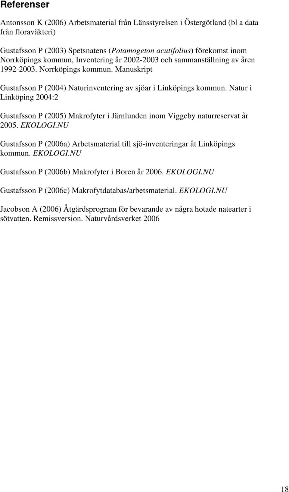 Natur i Linköping 2004:2 Gustafsson P (2005) Makrofyter i Järnlunden inom Viggeby naturreservat år 2005. EKOLOGI.NU Gustafsson P (2006a) Arbetsmaterial till sjö-inventeringar åt Linköpings kommun.