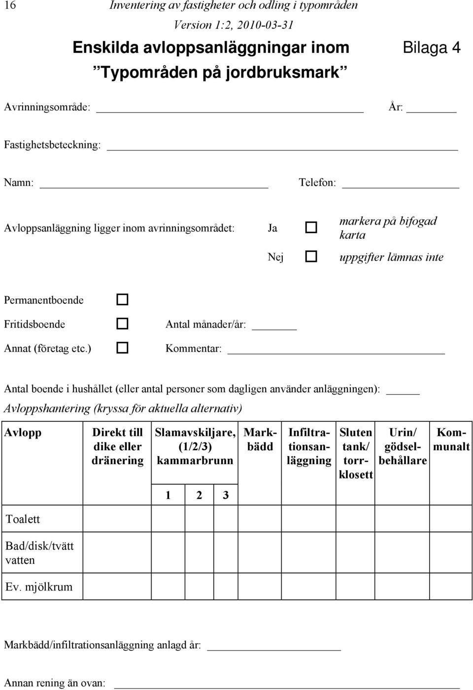 ) Kommentar: Antal boende i hushållet (eller antal personer som dagligen använder anläggningen): Avloppshantering (kryssa för aktuella alternativ) Avlopp Direkt till dike eller dränering