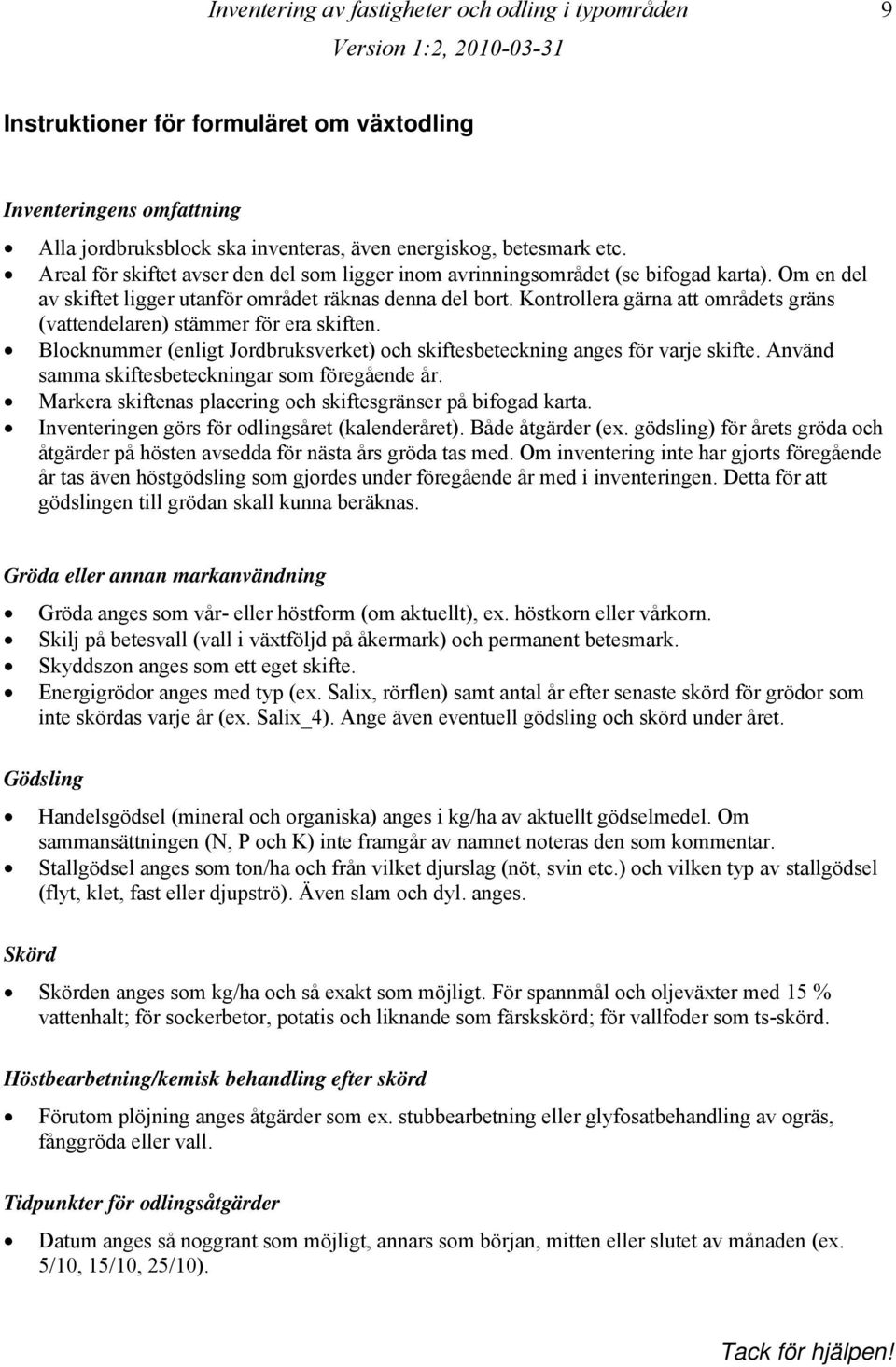 Kontrollera gärna att områdets gräns (vattendelaren) stämmer för era skiften. Blocknummer (enligt Jordbruksverket) och skiftesbeteckning anges för varje skifte.