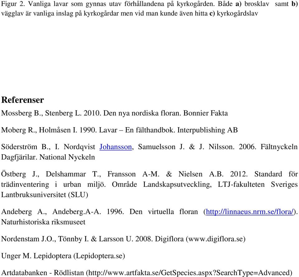 Bonnier Fakta Moberg R., Holmåsen I. 1990. Lavar En fälthandbok. Interpublishing AB Söderström B., I. Nordqvist Johansson, Samuelsson J. & J. Nilsson. 2006. Fältnyckeln Dagfjärilar.