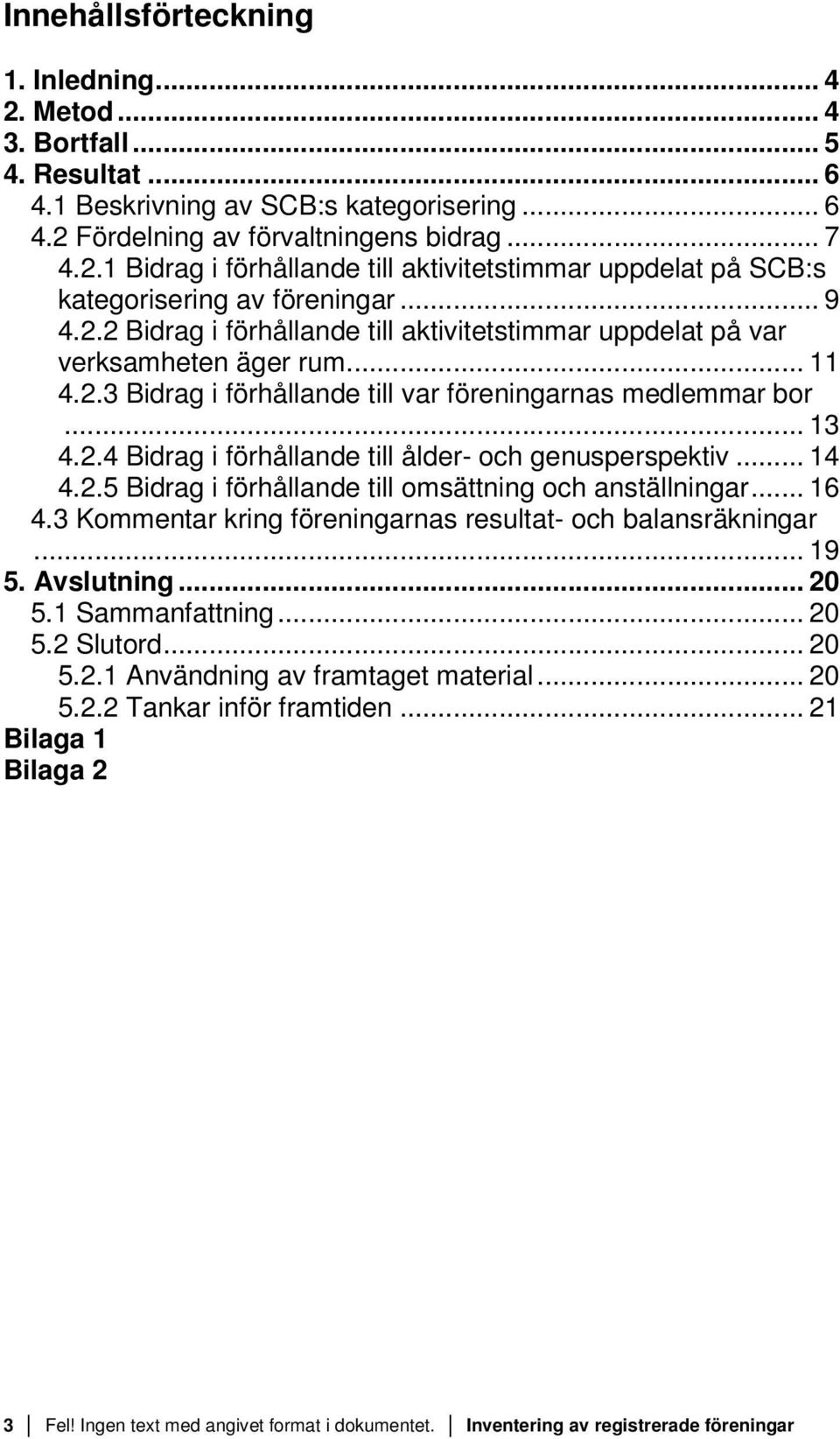 .. 14 4.2.5 Bidrag i förhållande till omsättning och anställningar... 16 4.3 Kommentar kring föreningarnas resultat- och balansräkningar... 19 5. Avslutning... 2 5.1 Sammanfattning... 2 5.2 Slutord.