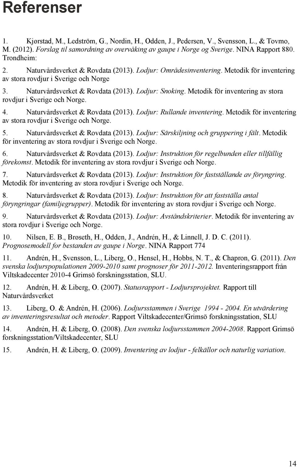 Metodik för inventering av stora rovdjur i Sverige och Norge. 4. Naturvårdsverket & Rovdata (2013). Lodjur: Rullande inventering. Metodik för inventering av stora rovdjur i Sverige och Norge. 5.