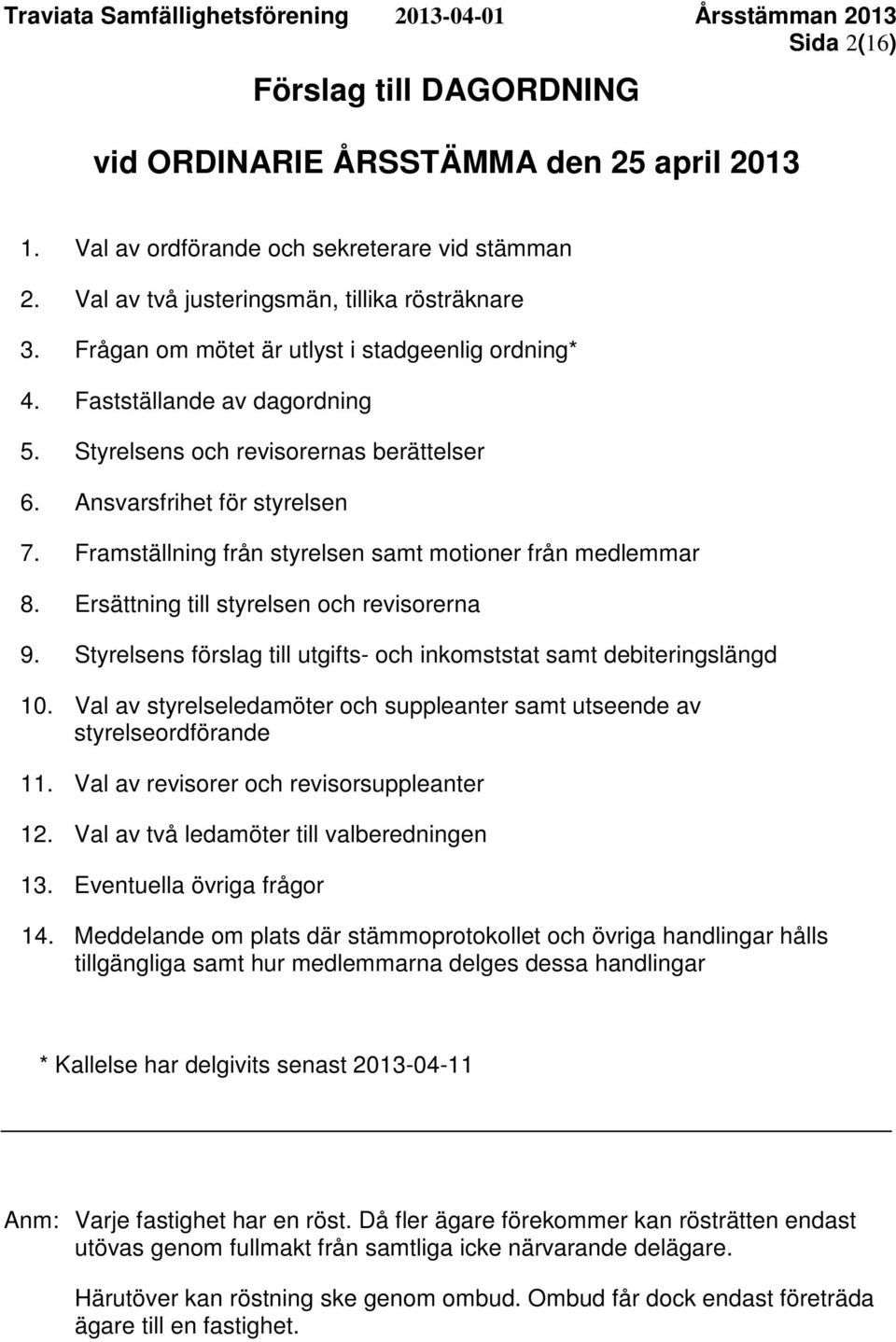 Framställning från styrelsen samt motioner från medlemmar 8. Ersättning till styrelsen och revisorerna 9. Styrelsens förslag till utgifts- och inkomststat samt debiteringslängd 10.