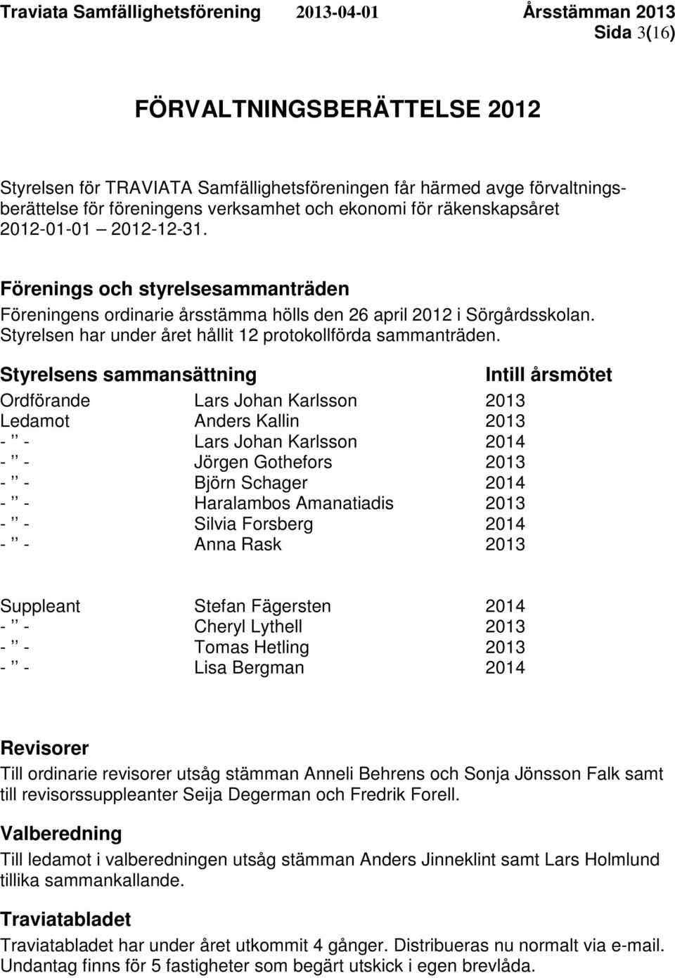 Styrelsens sammansättning Intill årsmötet Ordförande Lars Johan Karlsson 2013 Ledamot Anders Kallin 2013 - - Lars Johan Karlsson 2014 - - Jörgen Gothefors 2013 - - Björn Schager 2014 - - Haralambos