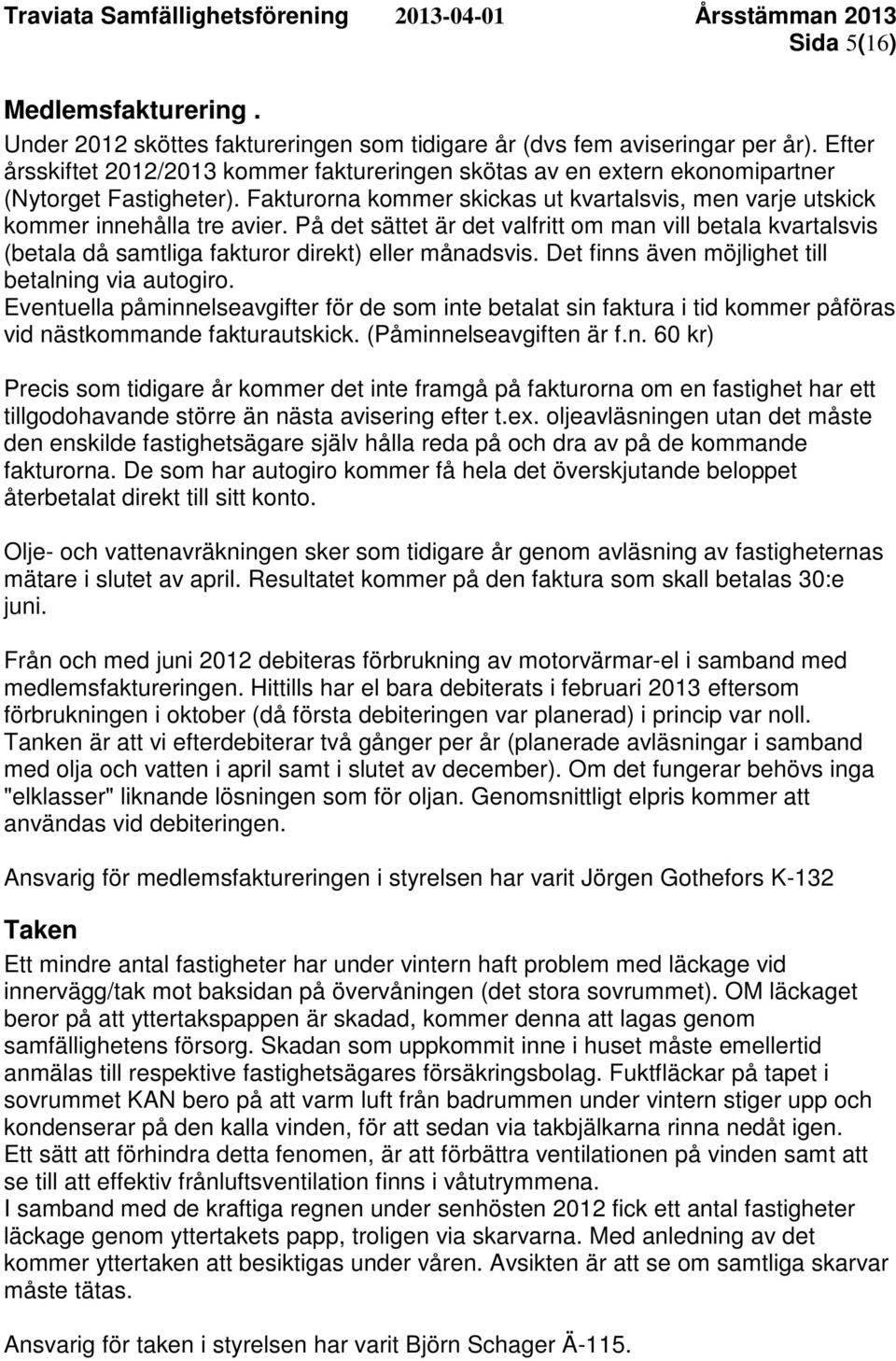 På det sättet är det valfritt om man vill betala kvartalsvis (betala då samtliga fakturor direkt) eller månadsvis. Det finns även möjlighet till betalning via autogiro.