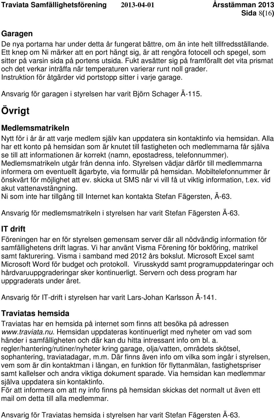 Fukt avsätter sig på framförallt det vita prismat och det verkar inträffa när temperaturen varierar runt noll grader. Instruktion för åtgärder vid portstopp sitter i varje garage.