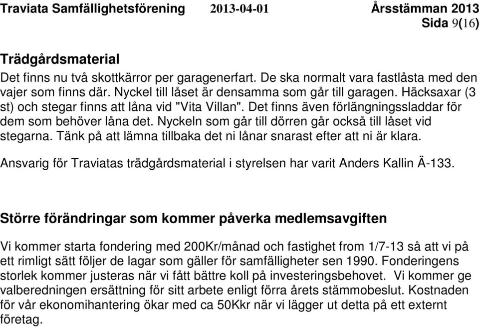 Tänk på att lämna tillbaka det ni lånar snarast efter att ni är klara. Ansvarig för Traviatas trädgårdsmaterial i styrelsen har varit Anders Kallin Ä-133.
