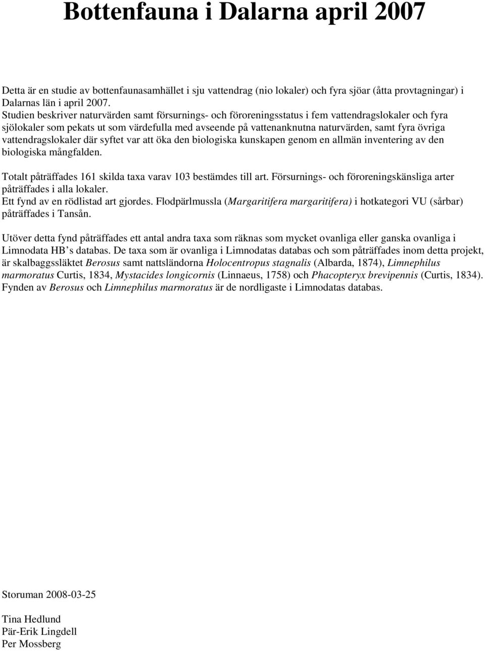 övriga vattendragslokaler där syftet var att öka den biologiska kunskapen genom en allmän inventering av den biologiska mångfalden. Totalt påträffades 161 skilda taxa varav 103 bestämdes till art.