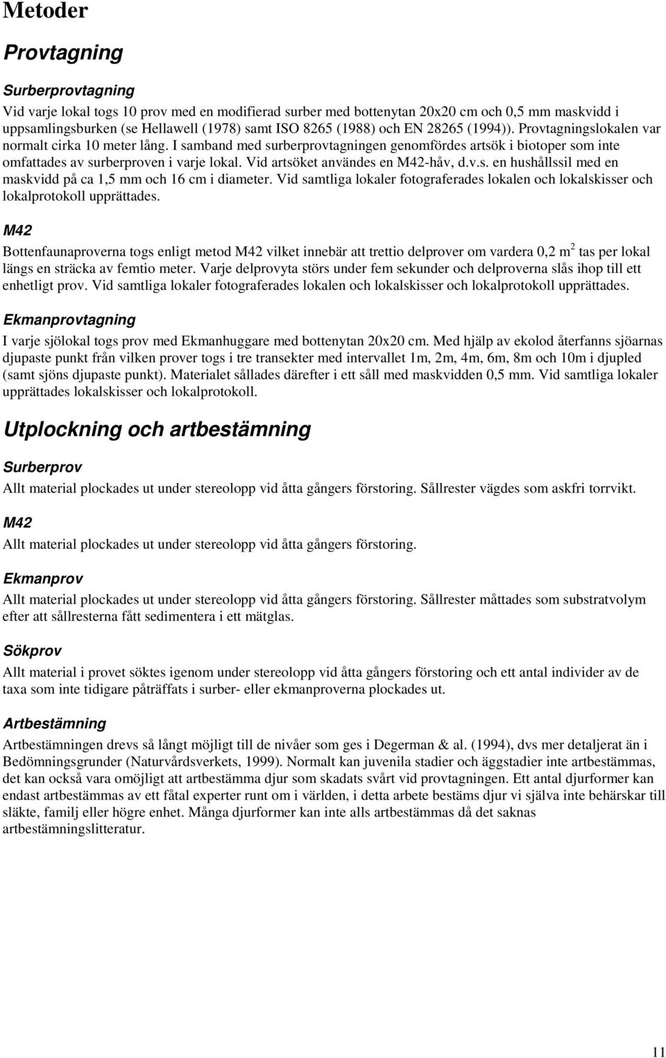 Vid artsöket användes en M42-håv, d.v.s. en hushållssil med en maskvidd på ca 1,5 mm och 16 cm i diameter. Vid samtliga lokaler fotograferades lokalen och lokalskisser och lokalprotokoll upprättades.