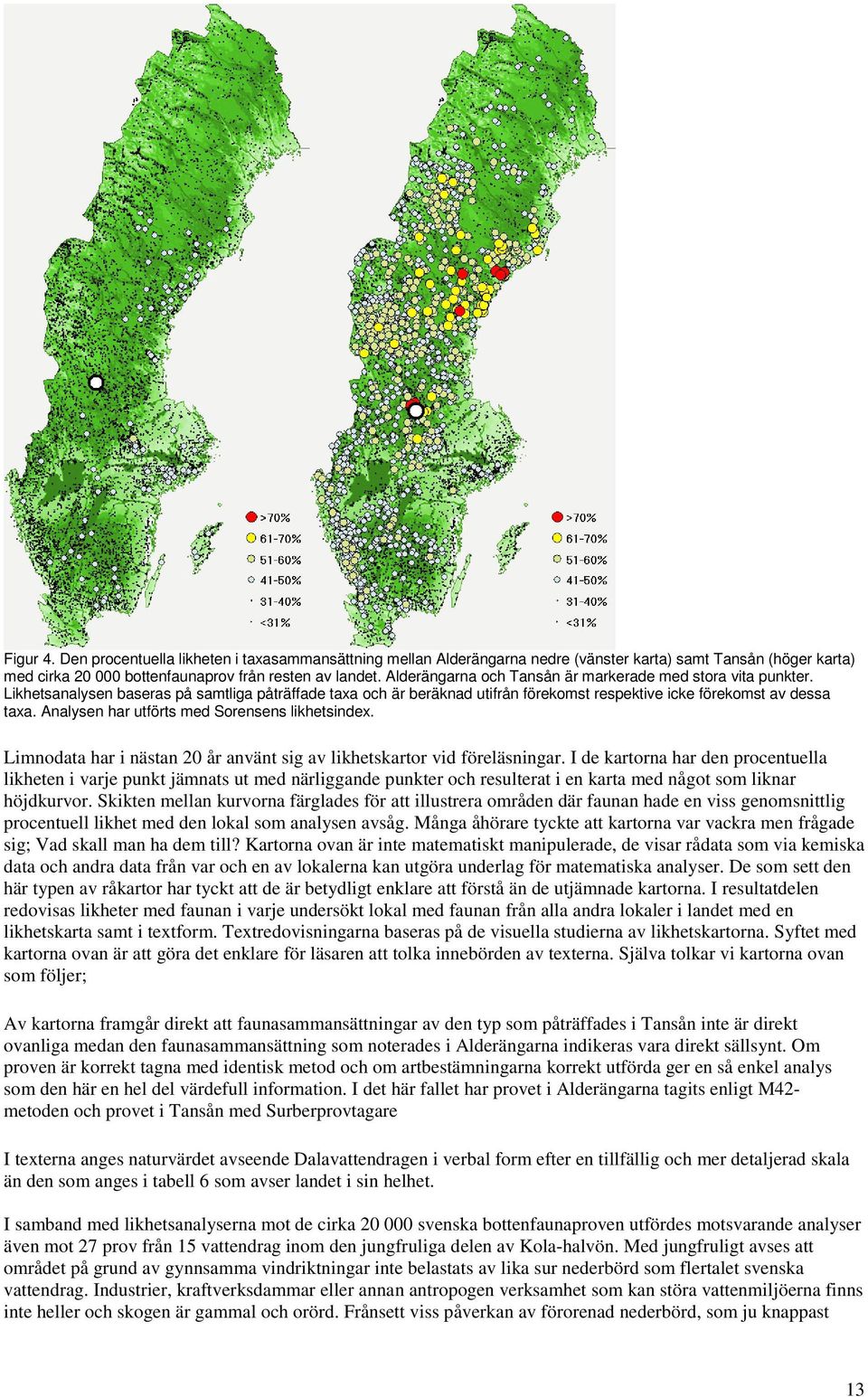 Analysen har utförts med Sorensens likhetsindex. Limnodata har i nästan 20 år använt sig av likhetskartor vid föreläsningar.