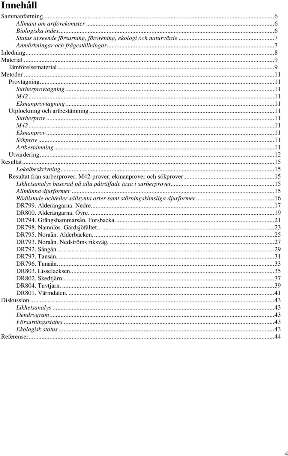 ..11 Artbestämning...11 Utvärdering...12 Resultat...15 Lokalbeskrivning...15 Resultat från surberprover, M42-prover, ekmanprover och sökprover.