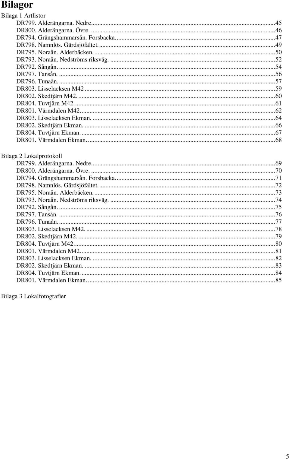 Värmdalen M42...62 DR803. Lisselacksen Ekman....64 DR802. Skedtjärn Ekman....66 DR804. Tuvtjärn Ekman...67 DR801. Värmdalen Ekman...68 Bilaga 2 Lokalprotokoll DR799. Alderängarna. Nedre...69 DR800.