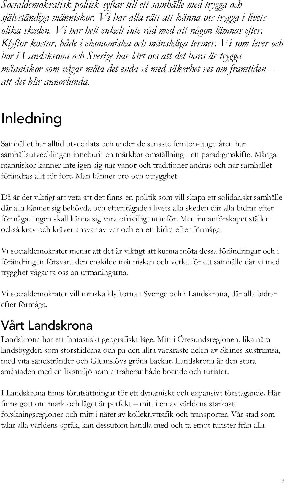 Vi som lever och bor i Landskrona och Sverige har lärt oss att det bara är trygga människor som vågar möta det enda vi med säkerhet vet om framtiden att det blir annorlunda.