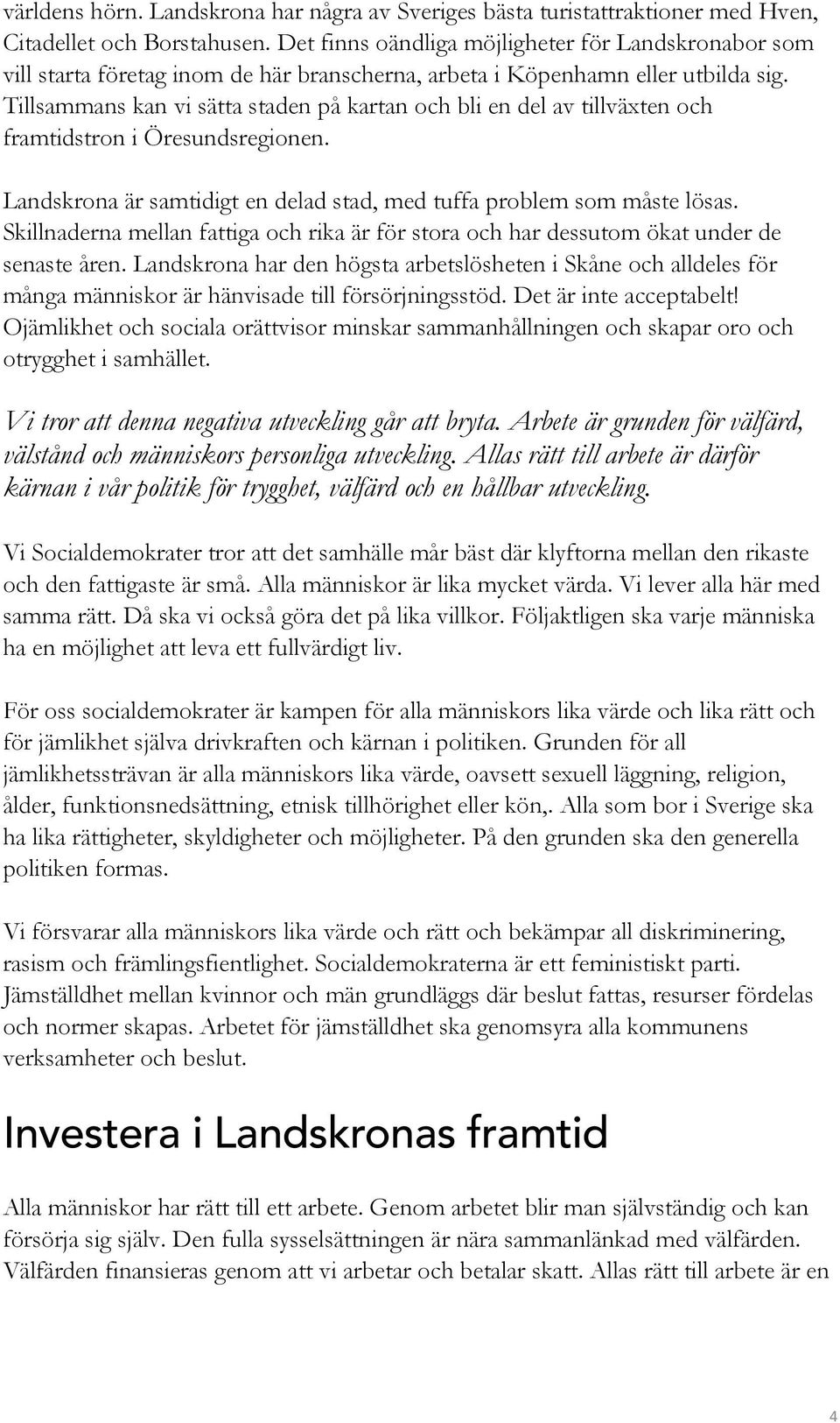 Tillsammans kan vi sätta staden på kartan och bli en del av tillväxten och framtidstron i Öresundsregionen. Landskrona är samtidigt en delad stad, med tuffa problem som måste lösas.