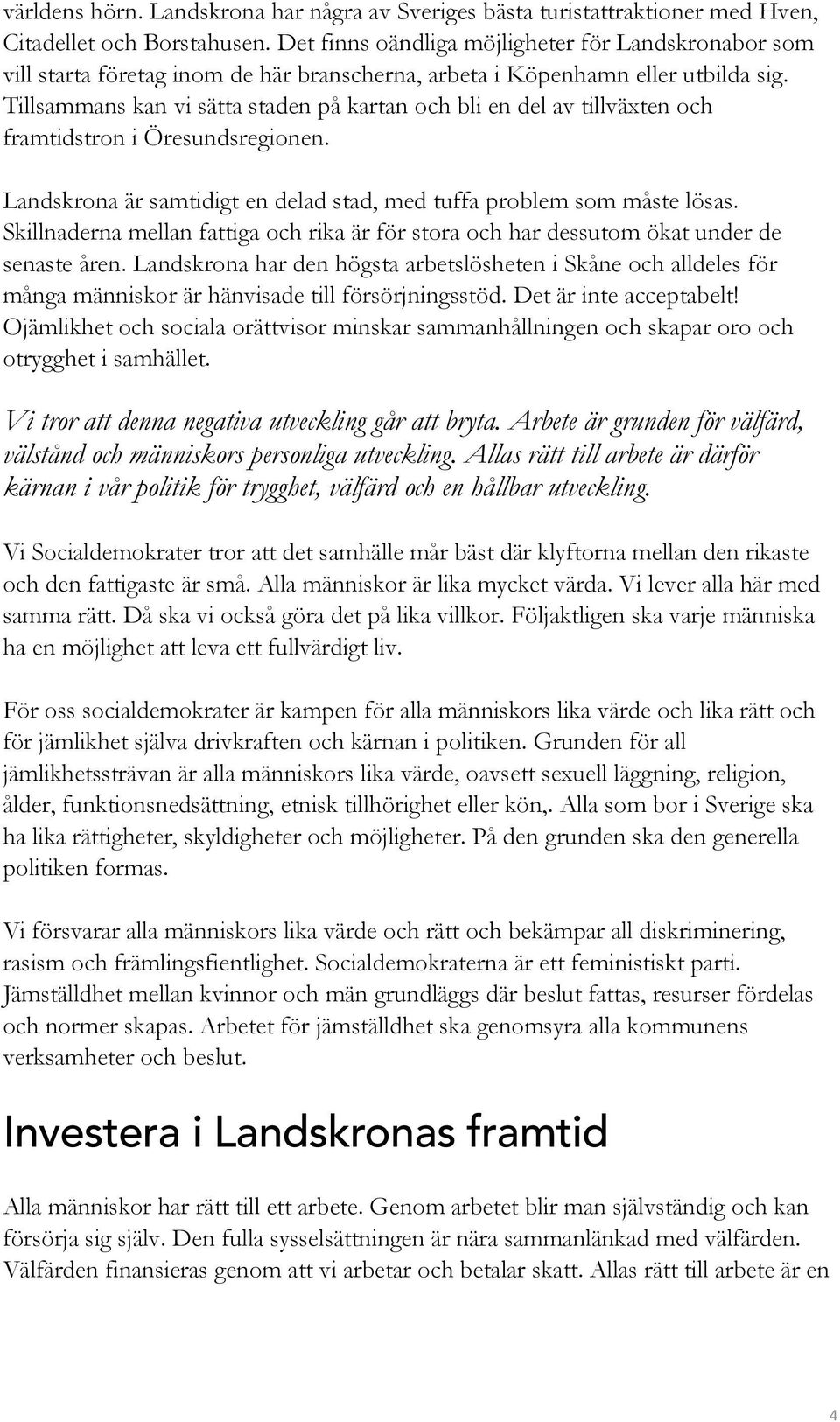 Tillsammans kan vi sätta staden på kartan och bli en del av tillväxten och framtidstron i Öresundsregionen. Landskrona är samtidigt en delad stad, med tuffa problem som måste lösas.