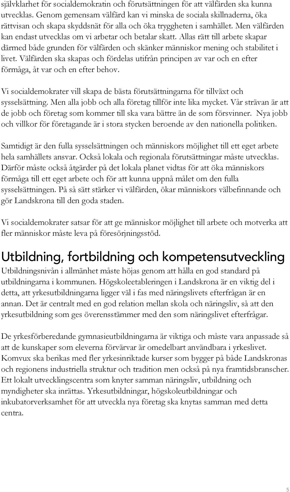 Men välfärden kan endast utvecklas om vi arbetar och betalar skatt. Allas rätt till arbete skapar därmed både grunden för välfärden och skänker människor mening och stabilitet i livet.