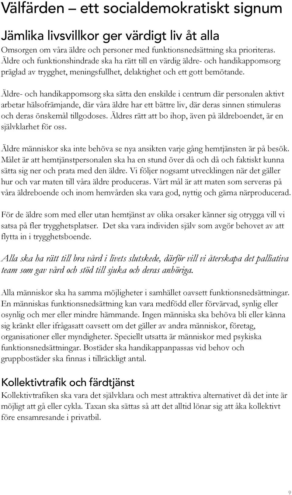 Äldre- och handikappomsorg ska sätta den enskilde i centrum där personalen aktivt arbetar hälsofrämjande, där våra äldre har ett bättre liv, där deras sinnen stimuleras och deras önskemål tillgodoses.