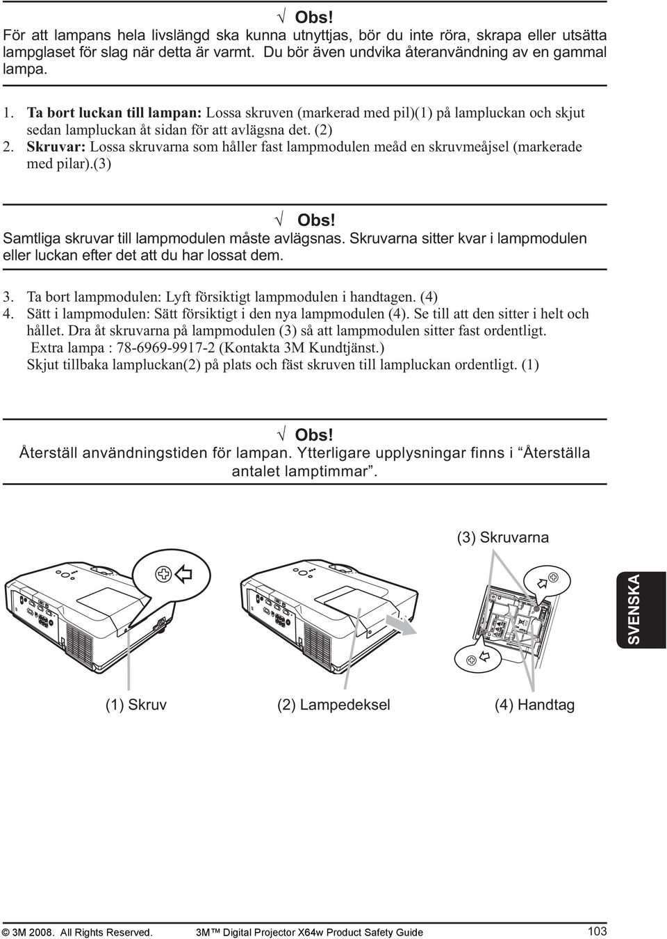 Skruvar: Lossa skruvarna som håller fast lampmodulen meåd en skruvmeåjsel (markerade med pilar).(3) Obs! Samtliga skruvar till lampmodulen måste avlägsnas.