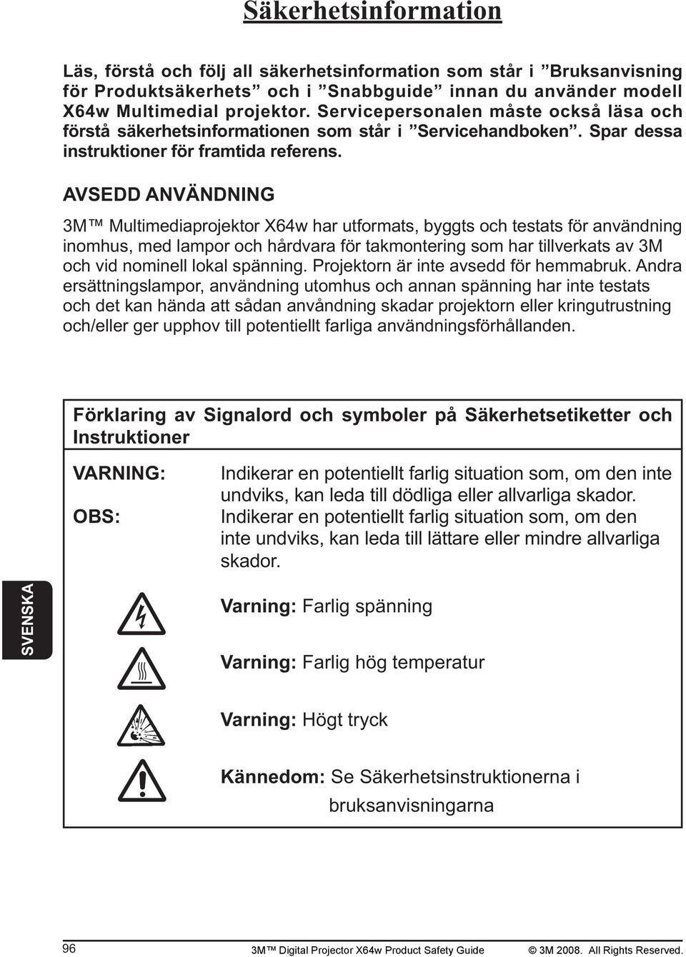 AVSEDD ANVÄNDNING 3M Multimediaprojektor X64w har utformats, byggts och testats för användning inomhus, med lampor och hårdvara för takmontering som har tillverkats av 3M och vid nominell lokal