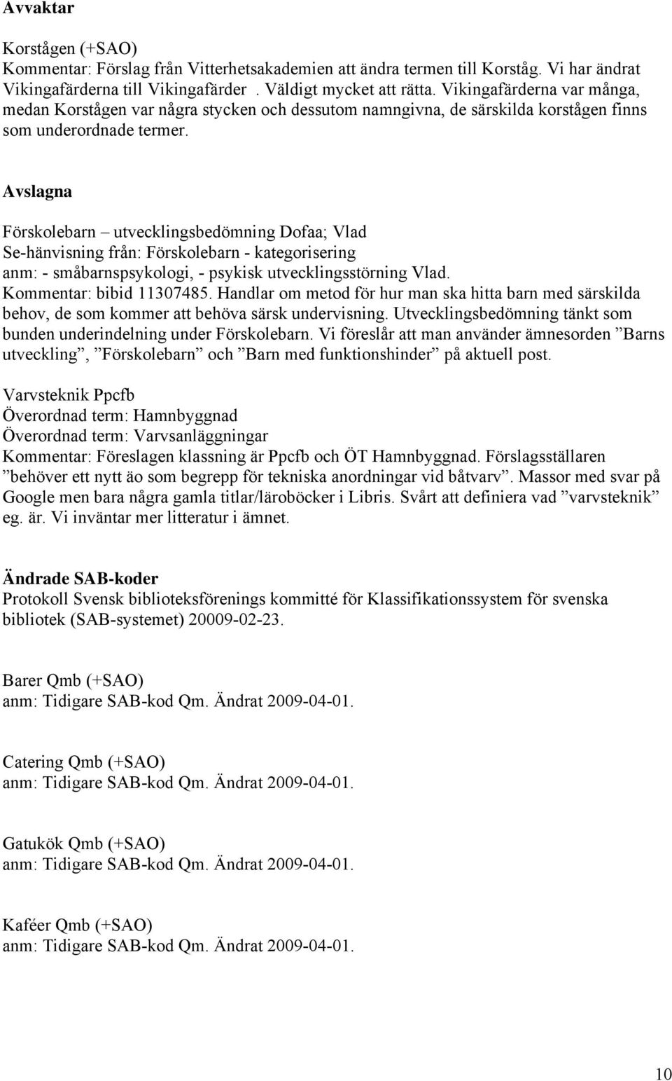 Avslagna Förskolebarn utvecklingsbedömning Dofaa; Vlad Se-hänvisning från: Förskolebarn - kategorisering anm: - småbarnspsykologi, - psykisk utvecklingsstörning Vlad. Kommentar: bibid 11307485.