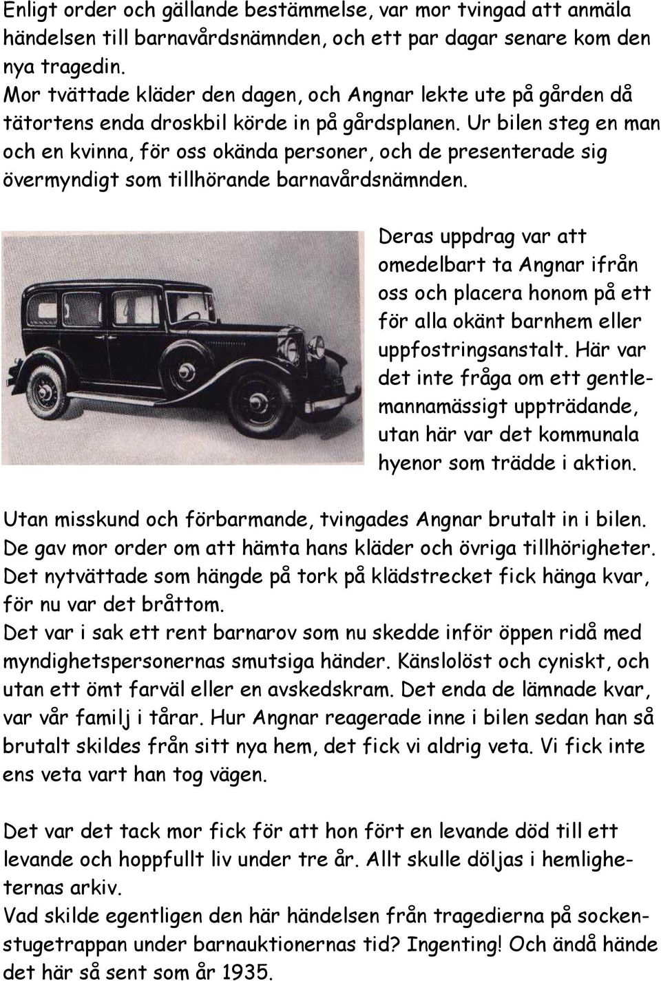 Ur bilen steg en man och en kvinna, för oss okända personer, och de presenterade sig övermyndigt som tillhörande barnavårdsnämnden.