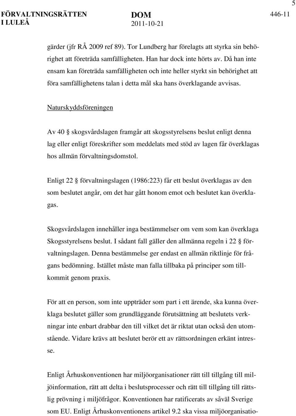 Naturskyddsföreningen Av 40 skogsvårdslagen framgår att skogsstyrelsens beslut enligt denna lag eller enligt föreskrifter som meddelats med stöd av lagen får överklagas hos allmän förvaltningsdomstol.