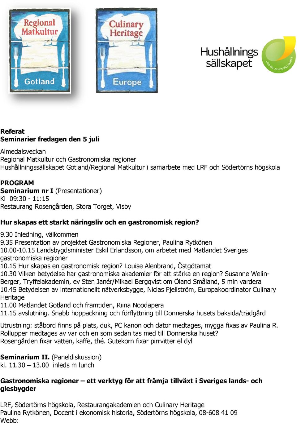 35 Presentation av projektet Gastronomiska Regioner, Paulina Rytkönen 10.00-10.15 Landsbygdsminister Eskil Erlandsson, om arbetet med Matlandet Sveriges gastronomiska regioner 10.