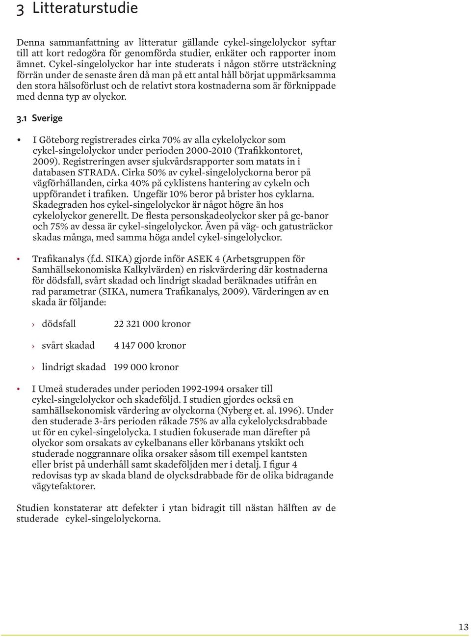 som är förknippade med denna typ av olyckor. 3.1 Sverige I Göteborg registrerades cirka 7% av alla cykelolyckor som cykel-singelolyckor under perioden 2-21 (Trafikkontoret, 29).