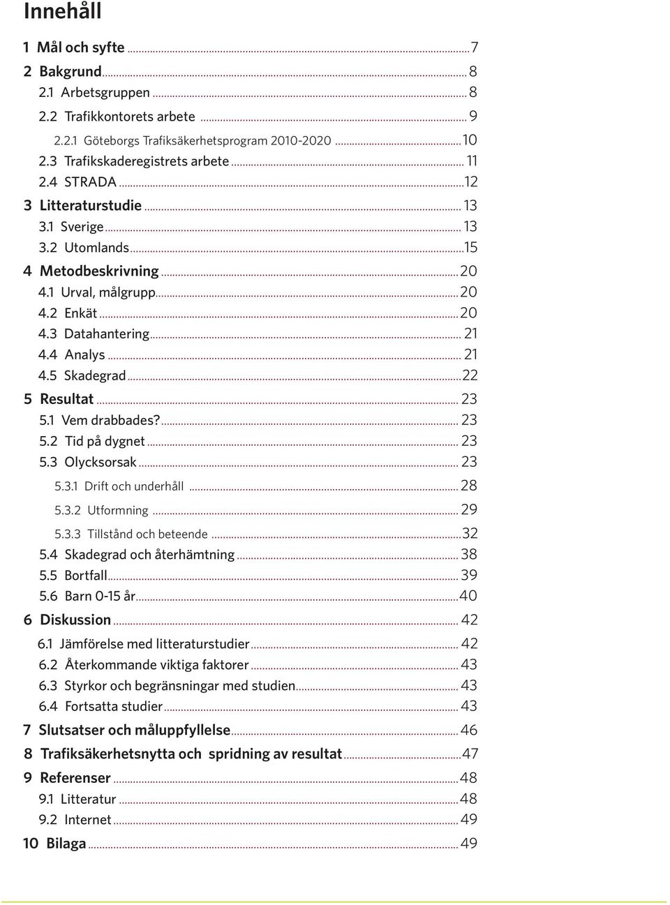 .. 23 5.1 Vem drabbades?... 23 5.2 Tid på dygnet... 23 5.3 Olycksorsak... 23 5.3.1 Drift och underhåll... 28 5.3.2 Utformning... 29 5.3.3 Tillstånd och beteende...32 5.4 Skadegrad och återhämtning.