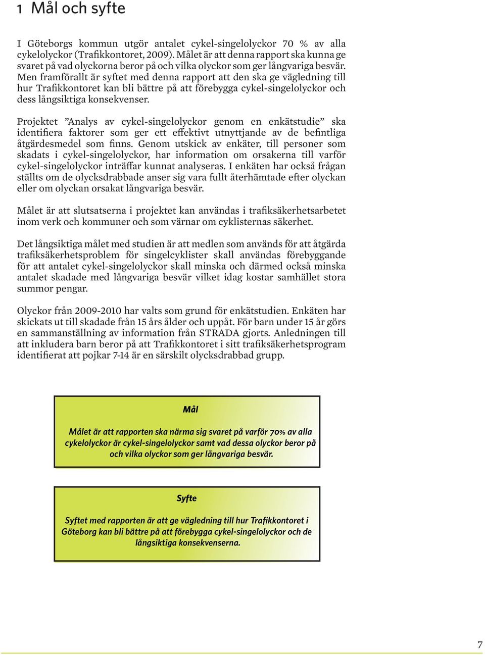 Men framförallt är syftet med denna rapport att den ska ge vägledning till hur Trafikkontoret kan bli bättre på att förebygga cykel-singelolyckor och dess långsiktiga konsekvenser.