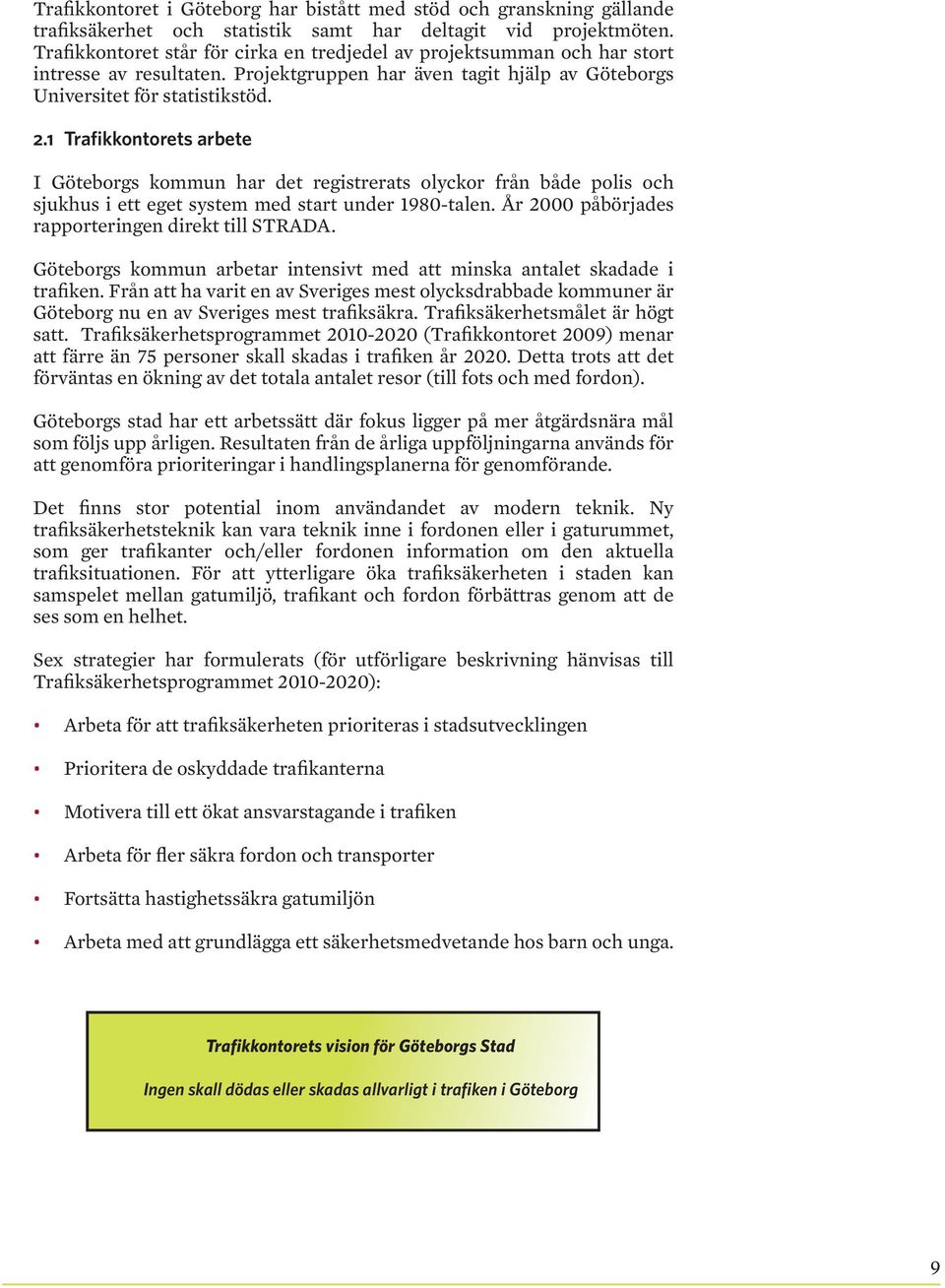 1 Trafikkontorets arbete I Göteborgs kommun har det registrerats olyckor från både polis och sjukhus i ett eget system med start under 198-talen. År 2 påbörjades rapporteringen direkt till STRADA.
